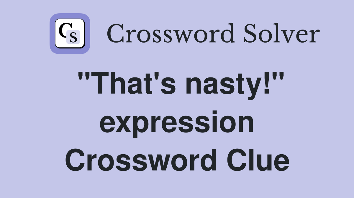"That's nasty!" expression Crossword Clue Answers Crossword Solver